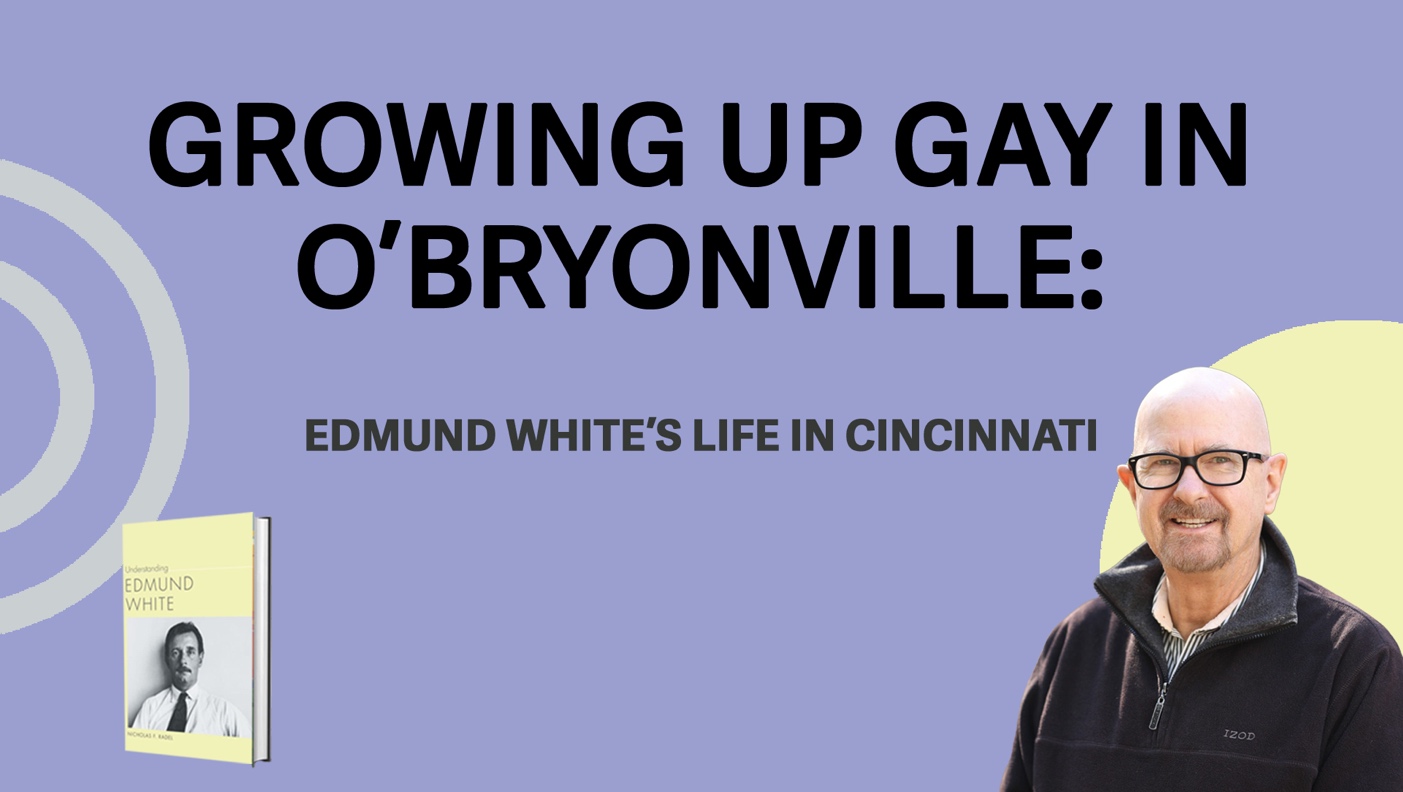 Header image reading "Growing Up Gay in O'Bryonville: Edmund White's Life in Cincinnati" with image of author Nick Radel on the left and image of his book "Understanding Edmund White" on the left.